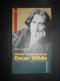 Peter Ackroyd - Ultimul testament al lui Oscar Wilde