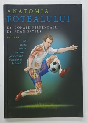 ANATOMIA FOTBALULUI , GHID ILUSTRAT PENTRU CRESTEREA FORTEI , VITEZEI SI REZISTENTEI LA FOTBAL de Dr. DONALD KIRKENDALL si Dr. ADAM SAYERS , 2022 foto