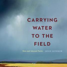 Carrying Water to the Field: New and Selected Poems