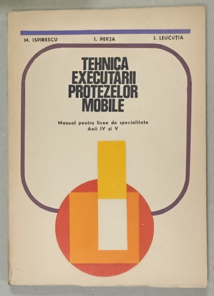 TEHNICA EXECUTARII PROTEZELOR MOBILE , MANUAL PENTRU LICEE DE SPECIALITATE , ANII IV si V de M. ISPIRESCU ...I. LEUCUTIA , 1973