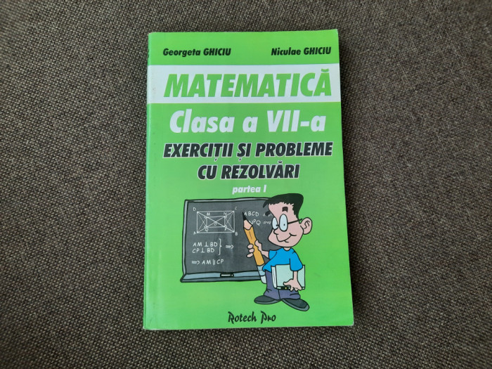 MATEMATICA CLASA A VII A EXERCITII SI PROBLEME CU REZOLVARI -1 NICULAE GHICIU