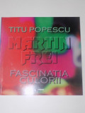 MARTIN FREI , FASCINATIA CULORII de TITU POPESCU , EDITURA IMAGO , 2000