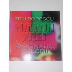 MARTIN FREI , FASCINATIA CULORII de TITU POPESCU , EDITURA IMAGO , 2000