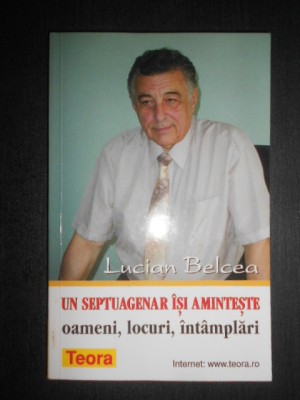 Lucian Belcea - Un septuagenar isi aminteste. Oameni, locuri, intamplari (2000) foto