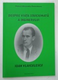DESPRE VIATA ZBUCIUMATA A INGINERULUI IOAN VLAICULESCU de RALUCA ALEXANDRU VLAICULESCU , 2013
