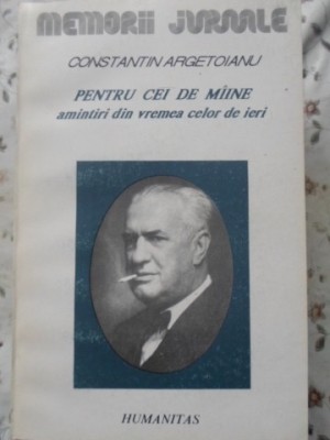 PENTRU CEI DE MAINE, AMINTIRI DIN VREMEA CELOR DE IERI VOL. 4 PARTEA A V-A 1917-1918-CONSTANTIN ARGETOIANU-230059 foto