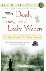 Death, Taxes, and Leaky Waders: A John Gierach Fly-Fishing Treasury, Paperback/John Gierach foto