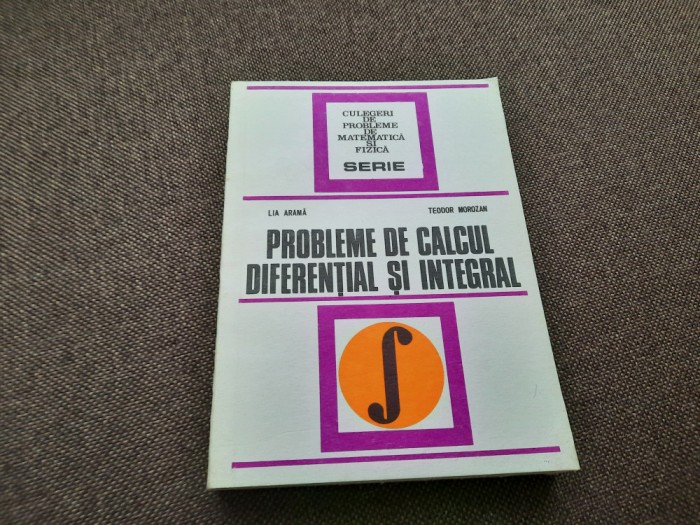 CULEGERE DE PROBLEME DE CALCUL DIFERENTIAL SI INTEGRAL,Lia arama,Teodor Morozan