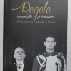 REGELE , COMUNISTII SI COROANA - ADEVARATA ISTORIE A ABDICARII LUI MIHAI I , volum coordonat de ALEXANDRU MURARU si ANDREI MURARU , 2017