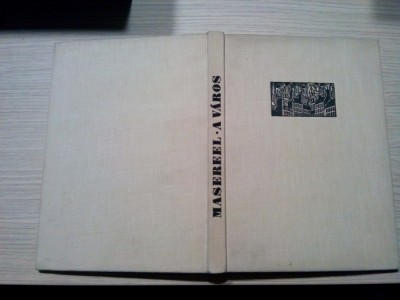 FRANS MASEREEL - A VAROS 100 Fametszet - Aradi Nora (studiu introductiv) - Magyar Helikon, 1961, 14 p.+100 gravuri; lb. maghiara foto