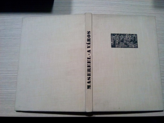 FRANS MASEREEL - A VAROS 100 Fametszet - Aradi Nora (studiu introductiv) - Magyar Helikon, 1961, 14 p.+100 gravuri; lb. maghiara