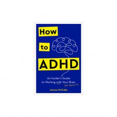 How to ADHD: An Insider's Guide to Working with Your Brain (Not Against It)