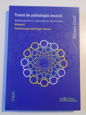 TRATAT DE PSIHOLOGIA MUNCII , APLICATII PRACTICE IN ORGANIZATII SI RESURSE UMANE , VOL. 1 , FUNDAMENTELE PSIHOLOGIEI MUNCII de MIHAELA CHRAIF , 2013 foto