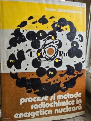 Procese si metode radiochimice in energetica nucleara - Ioan Galateanu foto