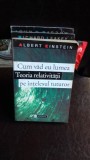 CUM VAD EU LUMEA. TEORIA RELATIVITATII PE INTELESUL TUTUROR - ALBERT EINSTEIN