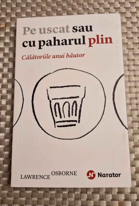 Pe uscat sau cu paharul plin calatoriile unui bautor Lawrence Osborne