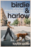 Birdie &amp; Harlow: Life, Loss, and Loving My Dog So Much I Didn't Want Kids (...Until I Did)