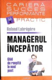 MANAGERUL INCEPATOR. GHID DE REUSITA IN NOUL POST-ROLAND LABREGERE-355938