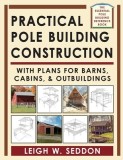 Practical Pole Building Construction: With Plans for Barns, Cabins, &amp; Outbuildings