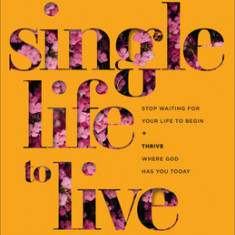 A Single Life to Live: Stop Waiting for Your Life to Begin and Thrive Where God Has You Today