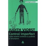 Controlul imperfect. Lupta noastra continua cu puterea si renuntarea - Judith Viorst
