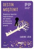 Destin mostenit. Depasirea tiparelor impovaratoare din familie si eliberarea potentialului propriu - Sabine Luck