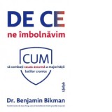 De ce ne imbolnavim. Cum sa combati cauza ascunsa a majoritatii bolilor cronice - Roxana Birsanu, Benjamin Bikman