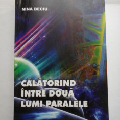 CALATORIND INTRE DOUA LUMI PARALELE - NINA BECIU (autograf si dedicatie)