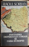 Cumpara ieftin Raoul Sorban - Fantasma imperiului ungar si casa Europei