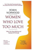 Women Who Love Too Much: When You Keep Wishing and Hoping He&#039;ll Change - Robin Norwood