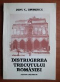 Dinu C Giurescu - Distrugerea trecutului Romaniei demolari patrimoniu casa veche