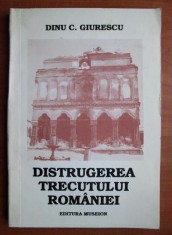 Dinu C Giurescu - Distrugerea trecutului Romaniei demolari patrimoniu casa veche