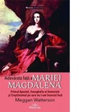 Adevarata fata a Mariei Magdalena. Primul Apostol, Evanghelia ei feminista si Crestinismul pe care nu l-am incercat inca - Meggan Watterson