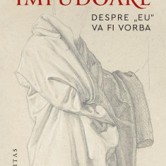 Impudoare.Despre, zEu, œVa Fi Vorba, Gabriel Liiceanu - Editura Humanitas