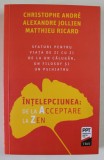 INTELEPCIUNEA : DE LA ACCEPTARE LA ZEN de CHRISTOPHE ANDRE ...MATTHIEU RICARD , SFATURI ...DE LA UN CALUGAR , UN FILOSOF SI UN PSIHIATRU , 2022