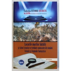 LOCURILE MARILOR BATALII SI SITURI ISTORICE CE TREBUIE CUNOSCUTE DE ROMANI - ISTORIE SI LEGENDE FANTASTICE de DAN - SILVIU BOERESCU , 2019