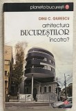 Dinu C. Giurescu - Arhitectura Bucurestilor incotro?