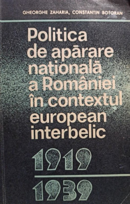 Gheorghe Zaharia - Politica de aparare nationala a Romaniei in contextul european interbelic (1981) foto