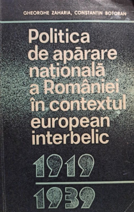 Gheorghe Zaharia - Politica de aparare nationala a Romaniei in contextul european interbelic (1981)