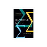 Beautiful Math: The Surprisingly Simple Ideas Behind the Digital Revolution in How We Live, Work, and Communicate