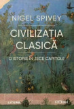 Civilizația clasică. O istorie &icirc;n zece capitole - Paperback brosat - Nigel Spivey - Litera