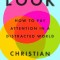 Look: How to Pay Attention in a Distracted World