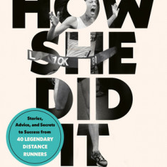 How She Did It: A High-Performance Guide for Female Distance Runners with Stories from the Women Who've Made It