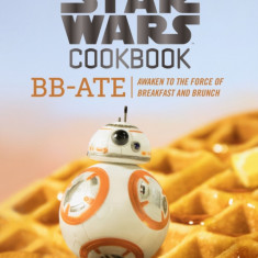 The Star Wars Cookbook: BB-Ate: Awaken to the Force of Breakfast and Brunch