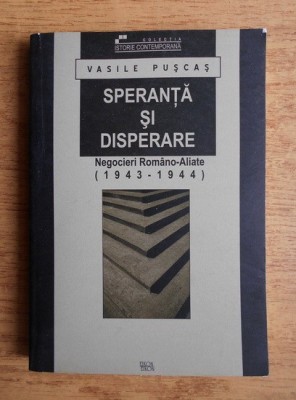 VASILE PUȘCAȘ - SPERANȚĂ ȘI DISPERARE - NEGOCIERI ROM&amp;Acirc;NO-ALIATE 1943 - 1944 foto