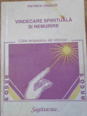 VINDECARE SPIRITUALA SI NEMURIRE. CAILE TERAPEUTICE ALE VIITORULUI-PATRICK DROUOT