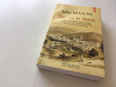 JOHN MASON, TREI ANI IN TURCIA. JURNALUL UNEI MISIUNI MEDICALE IN IASII SEC. XIX foto