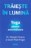 Traieste In Lumina. Yoga Pentru Autorealizare, Deepak Chopra, Sarah Platt-Finger - Editura Lifestyle