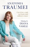 Anatomia traumei. Cum sa ai o viata mai buna cand sufletul doare &ndash; Diana Vasile