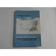 BANDITI, SPIONI SAU EROI? (autograf si dedicatie) - REZISTENTA ARMATA ANTICOMUNISTA IN ROMANIA 1948 - 1962 - KARL-HEINZ BRENNDORFER